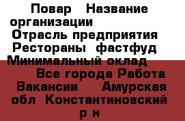 Повар › Название организации ­ Burger King › Отрасль предприятия ­ Рестораны, фастфуд › Минимальный оклад ­ 18 000 - Все города Работа » Вакансии   . Амурская обл.,Константиновский р-н